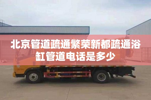 北京管道疏通繁荣新都疏通浴缸管道电话是多少