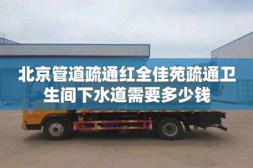 北京管道疏通红全佳苑疏通卫生间下水道需要多少钱
