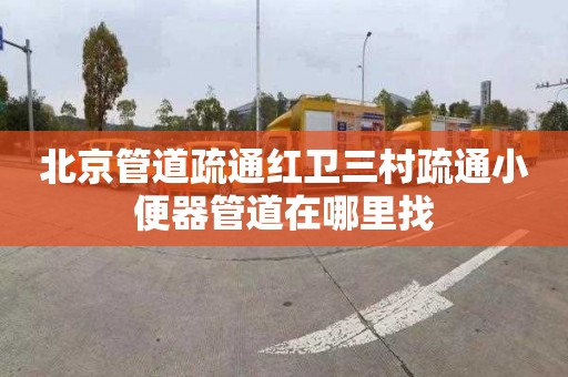 北京管道疏通红卫三村疏通小便器管道在哪里找