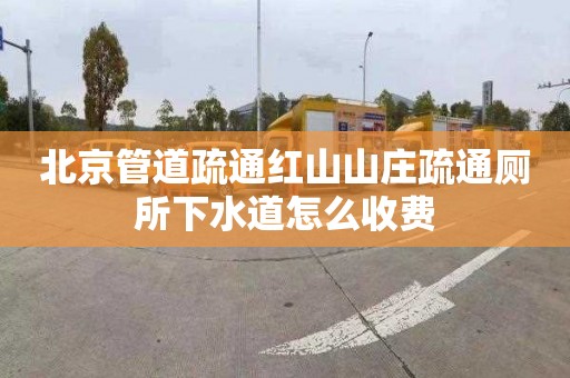 北京管道疏通红山山庄疏通厕所下水道怎么收费