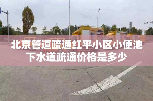 北京管道疏通红平小区小便池下水道疏通价格是多少
