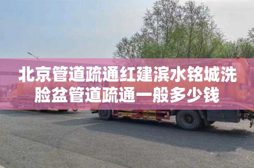 北京管道疏通红建滨水铭城洗脸盆管道疏通一般多少钱