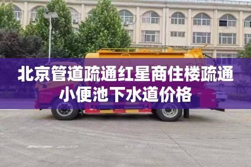 北京管道疏通红星商住楼疏通小便池下水道价格
