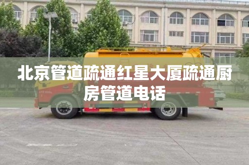 北京管道疏通红星大厦疏通厨房管道电话