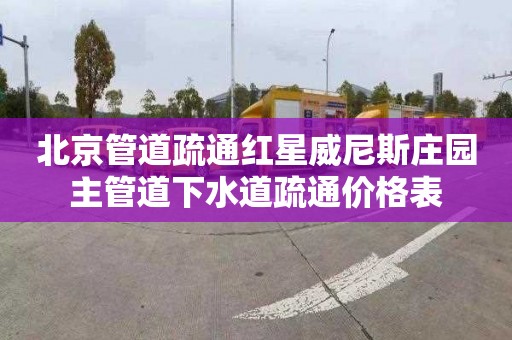 北京管道疏通红星威尼斯庄园主管道下水道疏通价格表