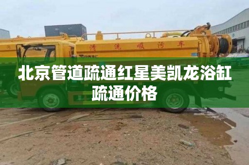 北京管道疏通红星美凯龙浴缸疏通价格