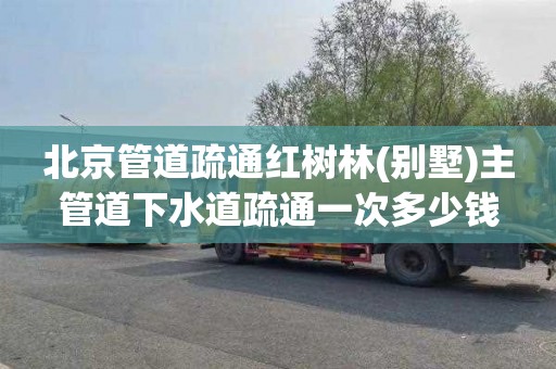 北京管道疏通红树林(别墅)主管道下水道疏通一次多少钱