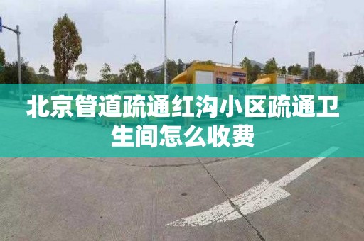 北京管道疏通红沟小区疏通卫生间怎么收费