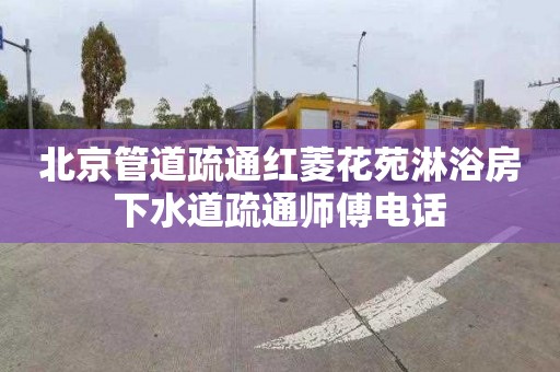 北京管道疏通红菱花苑淋浴房下水道疏通师傅电话