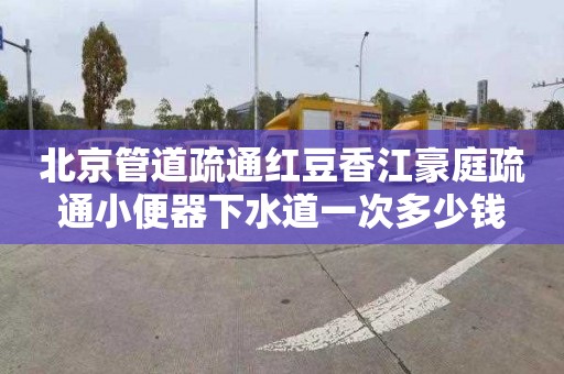北京管道疏通红豆香江豪庭疏通小便器下水道一次多少钱