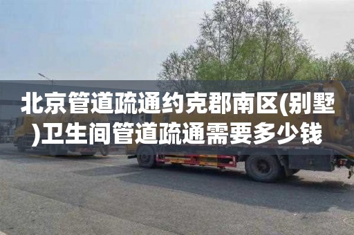 北京管道疏通约克郡南区(别墅)卫生间管道疏通需要多少钱
