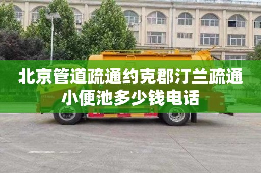 北京管道疏通约克郡汀兰疏通小便池多少钱电话