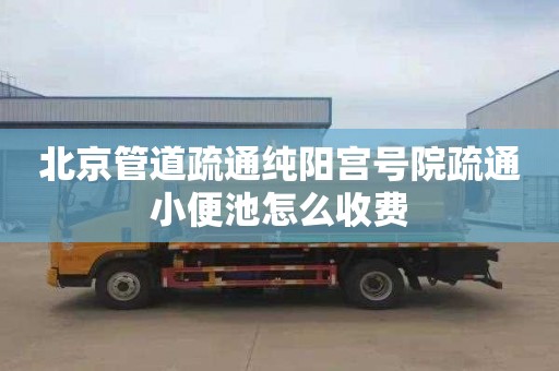 北京管道疏通纯阳宫号院疏通小便池怎么收费