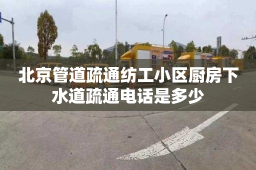 北京管道疏通纺工小区厨房下水道疏通电话是多少