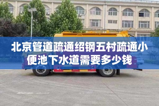 北京管道疏通绍钢五村疏通小便池下水道需要多少钱