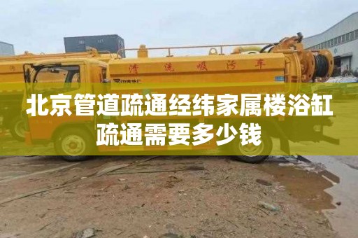 北京管道疏通经纬家属楼浴缸疏通需要多少钱