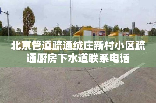 北京管道疏通绒庄新村小区疏通厨房下水道联系电话