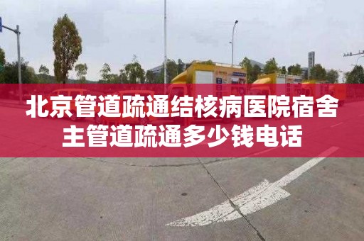 北京管道疏通结核病医院宿舍主管道疏通多少钱电话