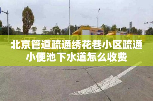北京管道疏通绣花巷小区疏通小便池下水道怎么收费
