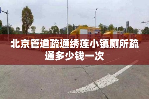 北京管道疏通绣莲小镇厕所疏通多少钱一次