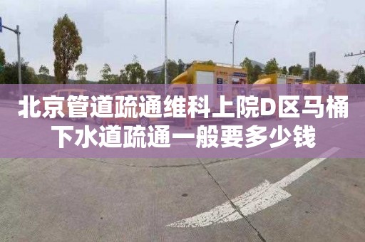 北京管道疏通维科上院D区马桶下水道疏通一般要多少钱