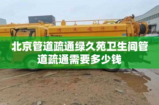 北京管道疏通绿久苑卫生间管道疏通需要多少钱