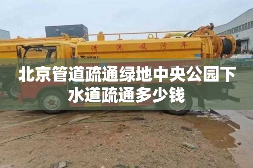 北京管道疏通绿地中央公园下水道疏通多少钱