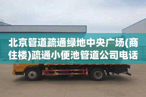 北京管道疏通绿地中央广场(商住楼)疏通小便池管道公司电话