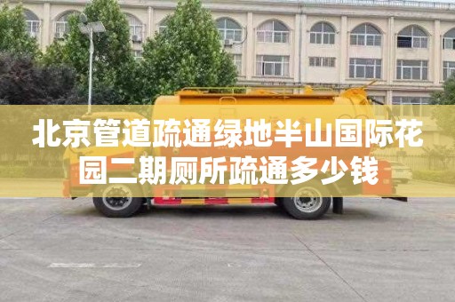北京管道疏通绿地半山国际花园二期厕所疏通多少钱