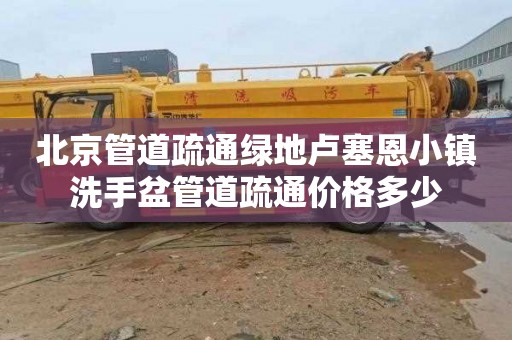 北京管道疏通绿地卢塞恩小镇洗手盆管道疏通价格多少