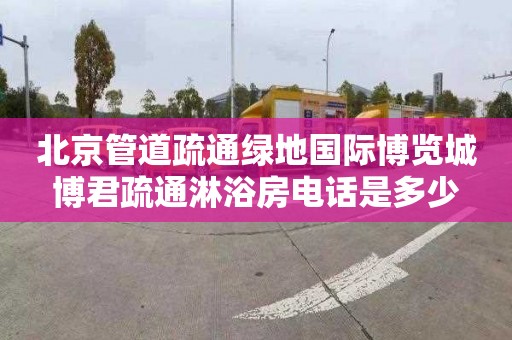 北京管道疏通绿地国际博览城博君疏通淋浴房电话是多少