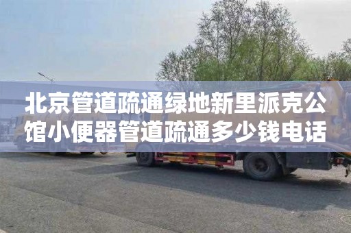 北京管道疏通绿地新里派克公馆小便器管道疏通多少钱电话