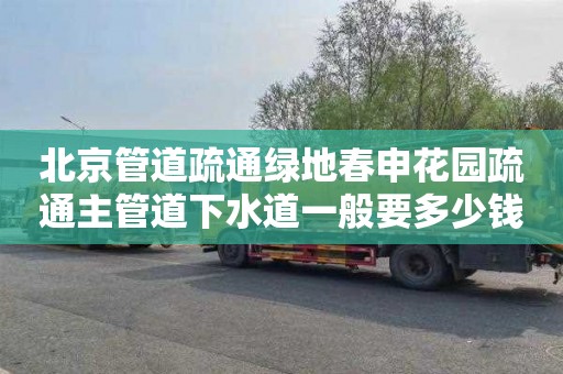 北京管道疏通绿地春申花园疏通主管道下水道一般要多少钱