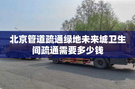 北京管道疏通绿地未来城卫生间疏通需要多少钱