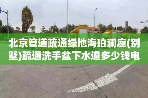 北京管道疏通绿地海珀澜庭(别墅)疏通洗手盆下水道多少钱电话