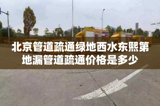 北京管道疏通绿地西水东熙第地漏管道疏通价格是多少