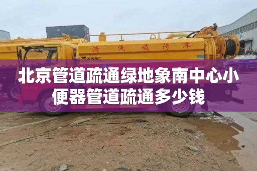 北京管道疏通绿地象南中心小便器管道疏通多少钱