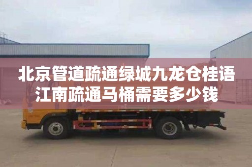北京管道疏通绿城九龙仓桂语江南疏通马桶需要多少钱