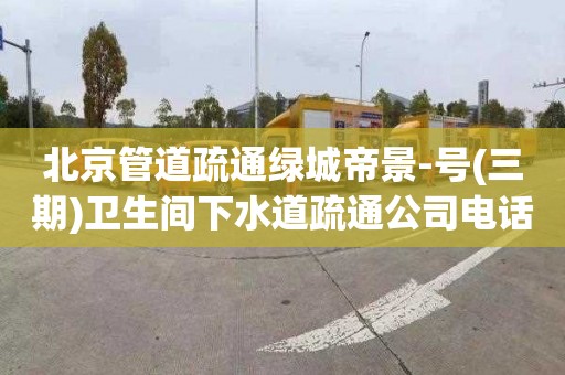 北京管道疏通绿城帝景-号(三期)卫生间下水道疏通公司电话