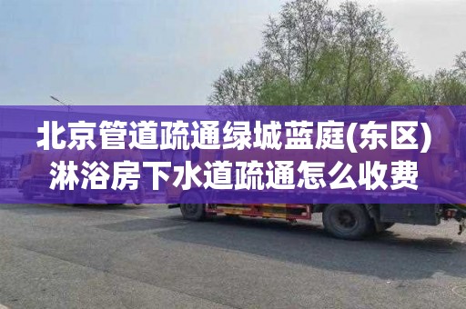北京管道疏通绿城蓝庭(东区)淋浴房下水道疏通怎么收费