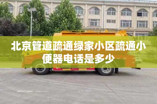 北京管道疏通绿家小区疏通小便器电话是多少