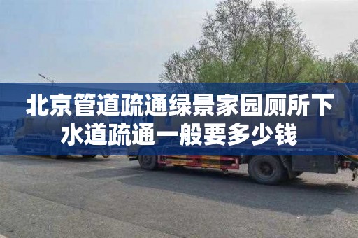 北京管道疏通绿景家园厕所下水道疏通一般要多少钱