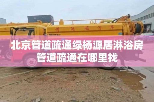 北京管道疏通绿杨源居淋浴房管道疏通在哪里找