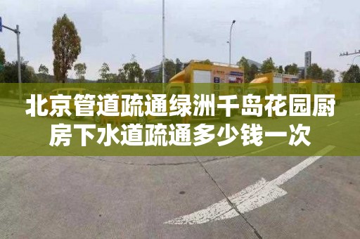 北京管道疏通绿洲千岛花园厨房下水道疏通多少钱一次