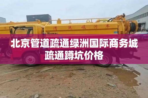 北京管道疏通绿洲国际商务城疏通蹲坑价格