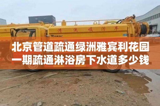 北京管道疏通绿洲雅宾利花园一期疏通淋浴房下水道多少钱