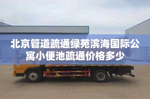 北京管道疏通绿苑滨海国际公寓小便池疏通价格多少