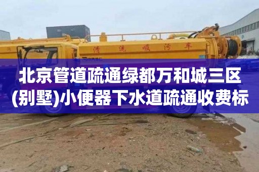 北京管道疏通绿都万和城三区(别墅)小便器下水道疏通收费标准