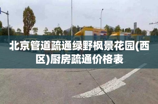 北京管道疏通绿野枫景花园(西区)厨房疏通价格表