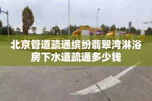 北京管道疏通缤纷翡翠湾淋浴房下水道疏通多少钱